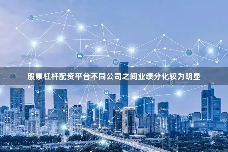 股票杠杆配资平台不同公司之间业绩分化较为明显
