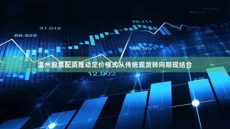 温州股票配资推动定价模式从传统现货转向期现结合