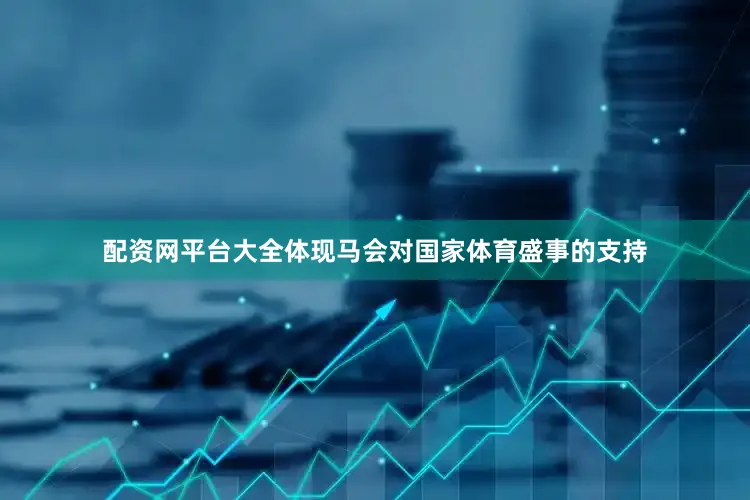 配资网平台大全体现马会对国家体育盛事的支持