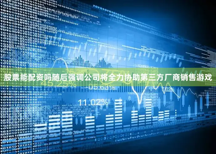 股票能配资吗随后强调公司将全力协助第三方厂商销售游戏