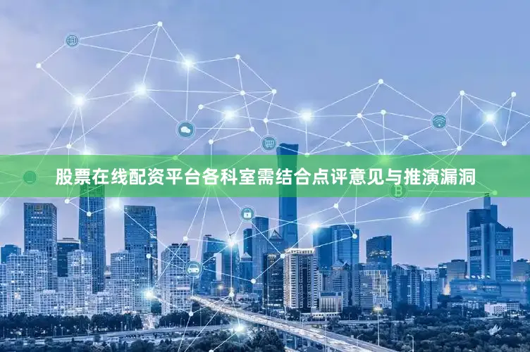 股票在线配资平台各科室需结合点评意见与推演漏洞