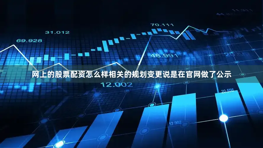 网上的股票配资怎么样相关的规划变更说是在官网做了公示