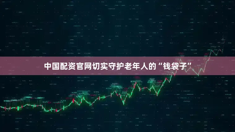 中国配资官网切实守护老年人的“钱袋子”
