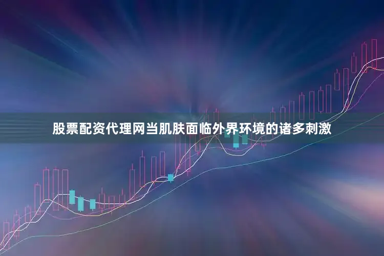 股票配资代理网当肌肤面临外界环境的诸多刺激