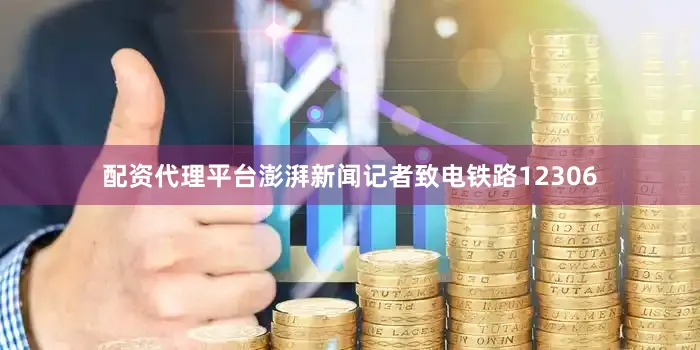 配资代理平台澎湃新闻记者致电铁路12306