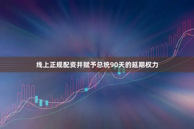 线上正规配资并赋予总统90天的延期权力