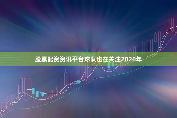 股票配资资讯平台球队也在关注2026年