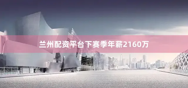 兰州配资平台下赛季年薪2160万