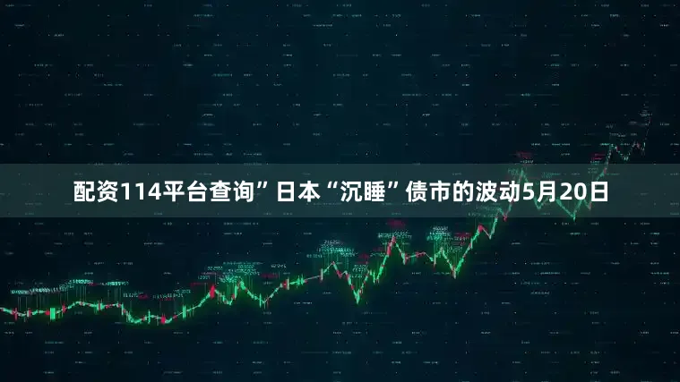 配资114平台查询”日本“沉睡”债市的波动5月20日