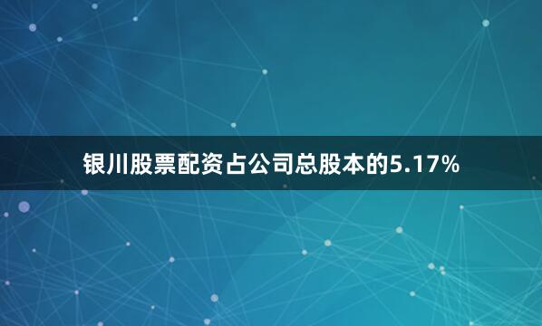银川股票配资占公司总股本的5.17%