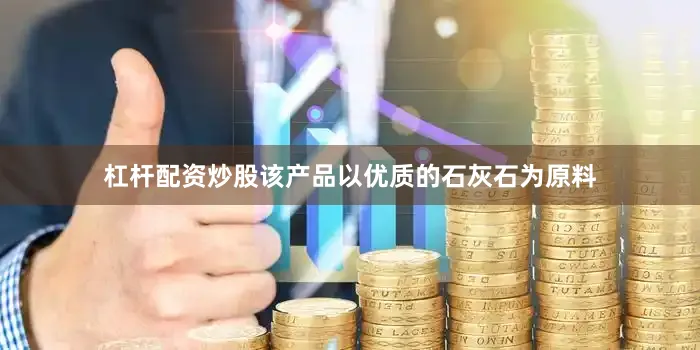 杠杆配资炒股该产品以优质的石灰石为原料