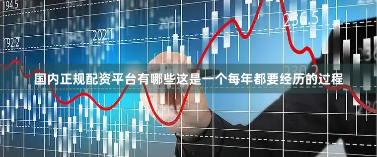 国内正规配资平台有哪些这是一个每年都要经历的过程