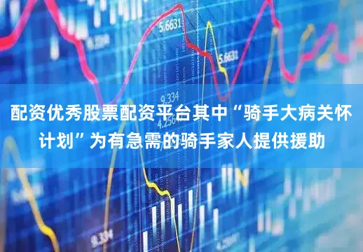 配资优秀股票配资平台其中“骑手大病关怀计划”为有急需的骑手家人提供援助