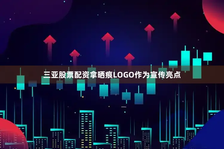 三亚股票配资拿晒痕LOGO作为宣传亮点