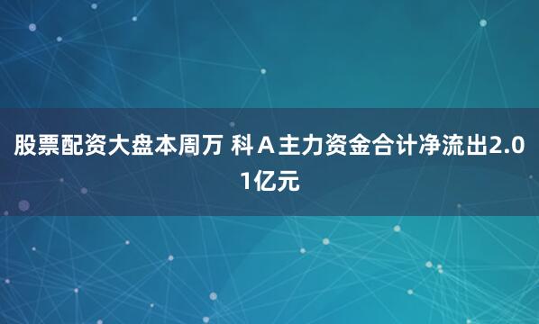 股票配资大盘本周万 科Ａ主力资金合计净流出2.01亿元