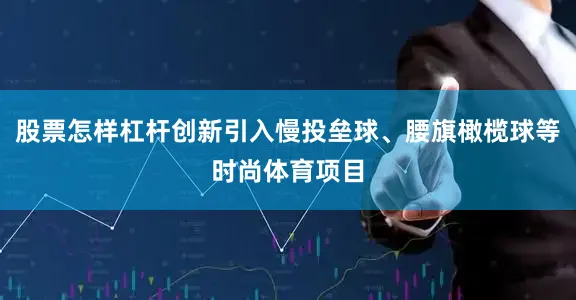 股票怎样杠杆创新引入慢投垒球、腰旗橄榄球等时尚体育项目