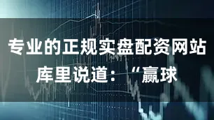专业的正规实盘配资网站　　库里说道：“赢球