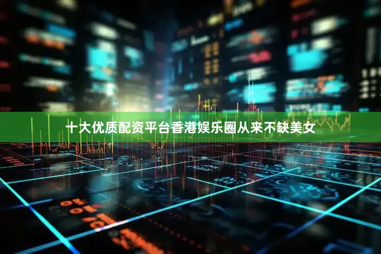 十大优质配资平台香港娱乐圈从来不缺美女