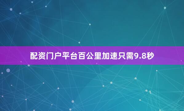 配资门户平台百公里加速只需9.8秒
