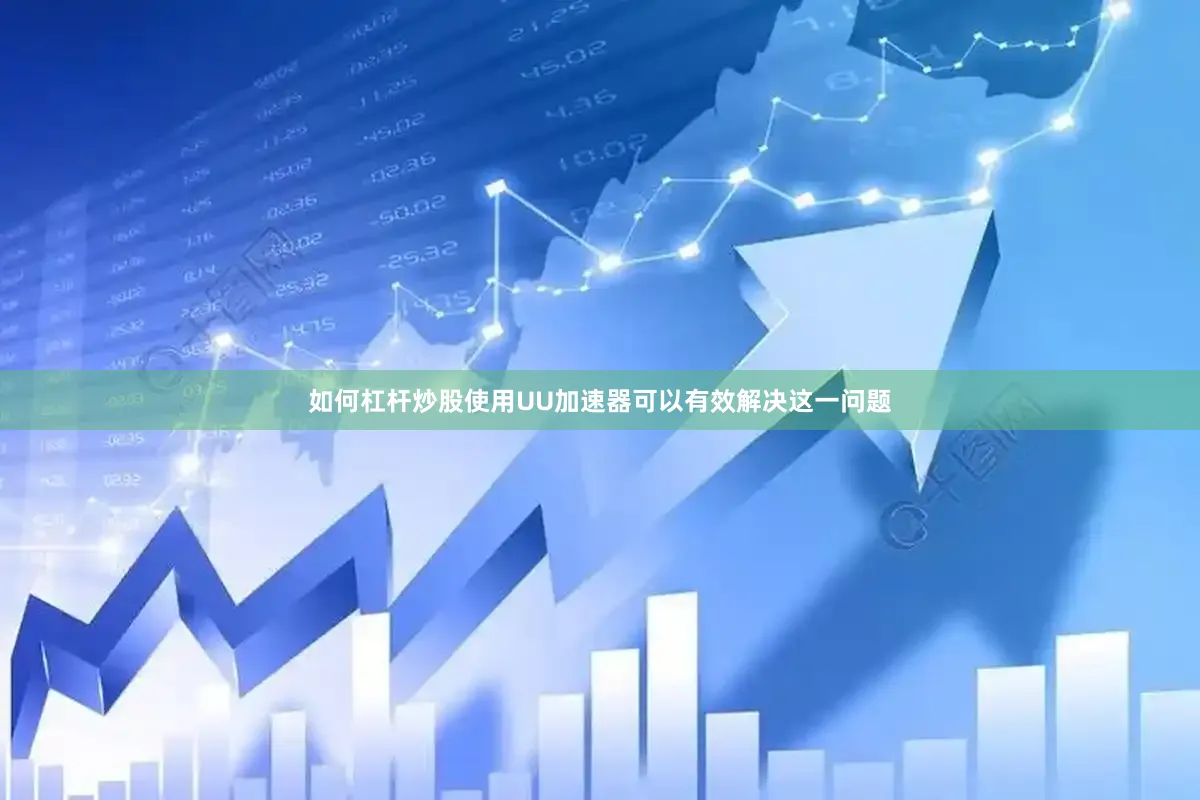 如何杠杆炒股使用UU加速器可以有效解决这一问题
