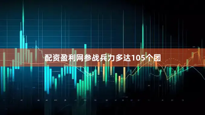 配资盈利网参战兵力多达105个团