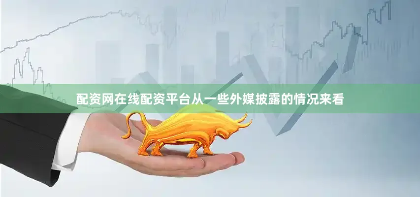 配资网在线配资平台从一些外媒披露的情况来看