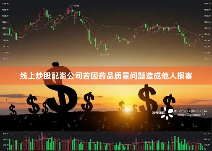 线上炒股配资公司若因药品质量问题造成他人损害