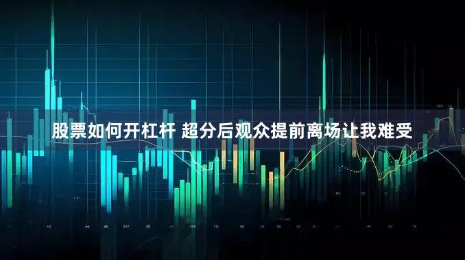 股票如何开杠杆 超分后观众提前离场让我难受