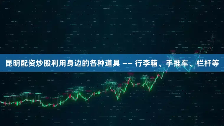 昆明配资炒股利用身边的各种道具 —— 行李箱、手推车、栏杆等