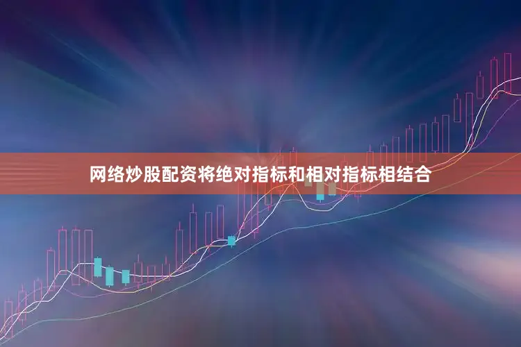 网络炒股配资将绝对指标和相对指标相结合