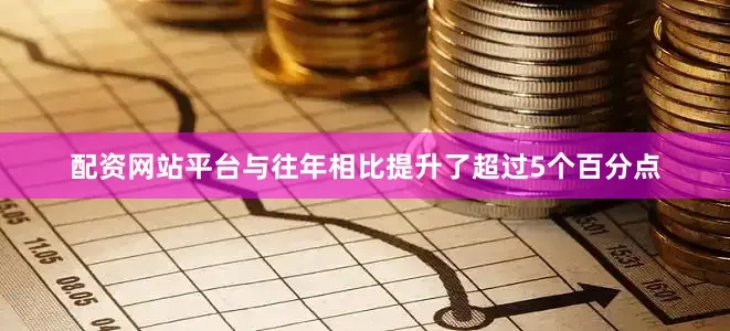 配资网站平台与往年相比提升了超过5个百分点