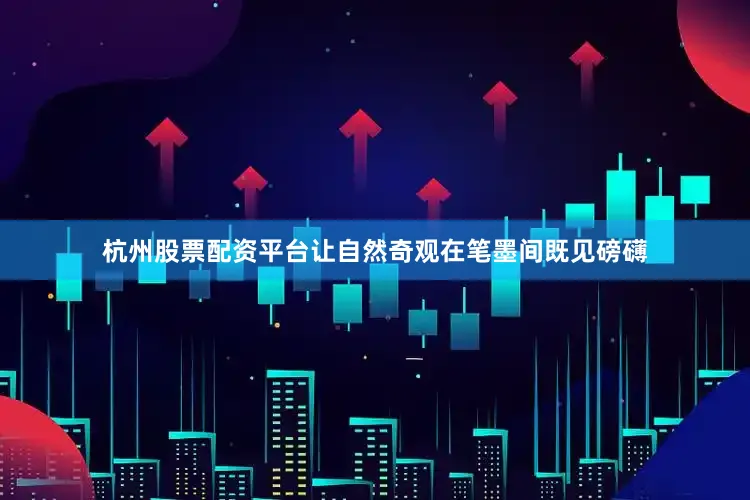 杭州股票配资平台让自然奇观在笔墨间既见磅礴
