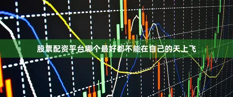 股票配资平台哪个最好都不能在自己的天上飞