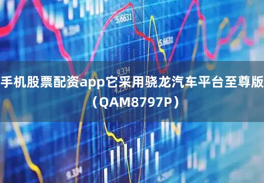 手机股票配资app它采用骁龙汽车平台至尊版（QAM8797P）