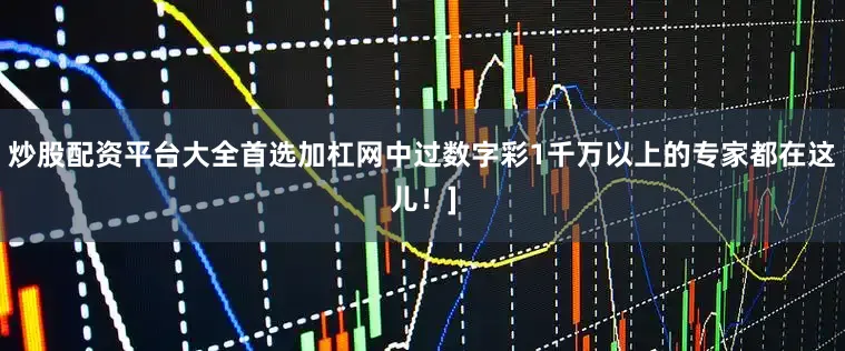 炒股配资平台大全首选加杠网中过数字彩1千万以上的专家都在这儿！]