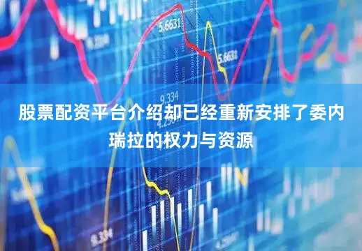 股票配资平台介绍却已经重新安排了委内瑞拉的权力与资源